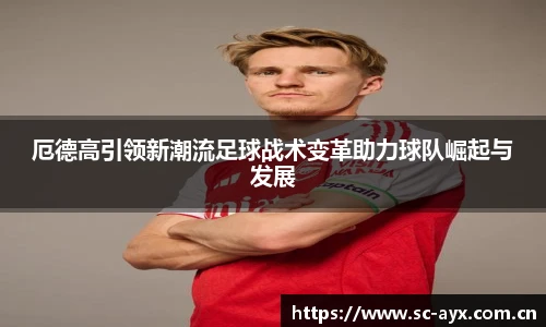 厄德高引领新潮流足球战术变革助力球队崛起与发展