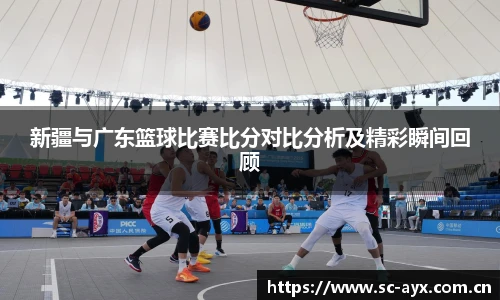 新疆与广东篮球比赛比分对比分析及精彩瞬间回顾