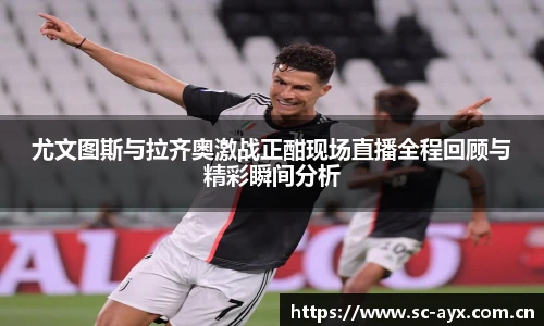 尤文图斯与拉齐奥激战正酣现场直播全程回顾与精彩瞬间分析